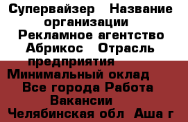 Супервайзер › Название организации ­ Рекламное агентство Абрикос › Отрасль предприятия ­ BTL › Минимальный оклад ­ 1 - Все города Работа » Вакансии   . Челябинская обл.,Аша г.